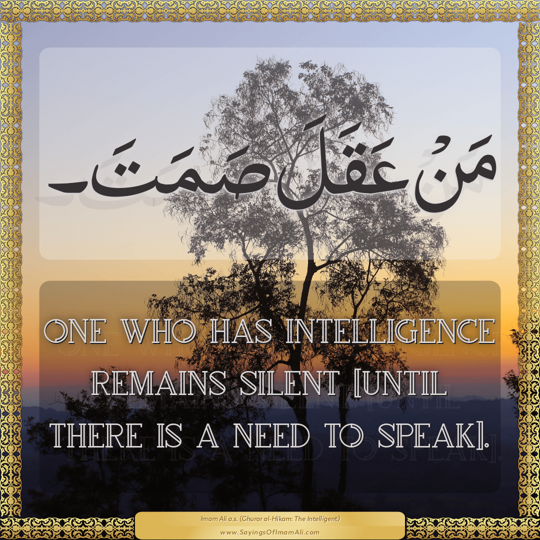 One who has intelligence remains silent [until there is a need to speak].